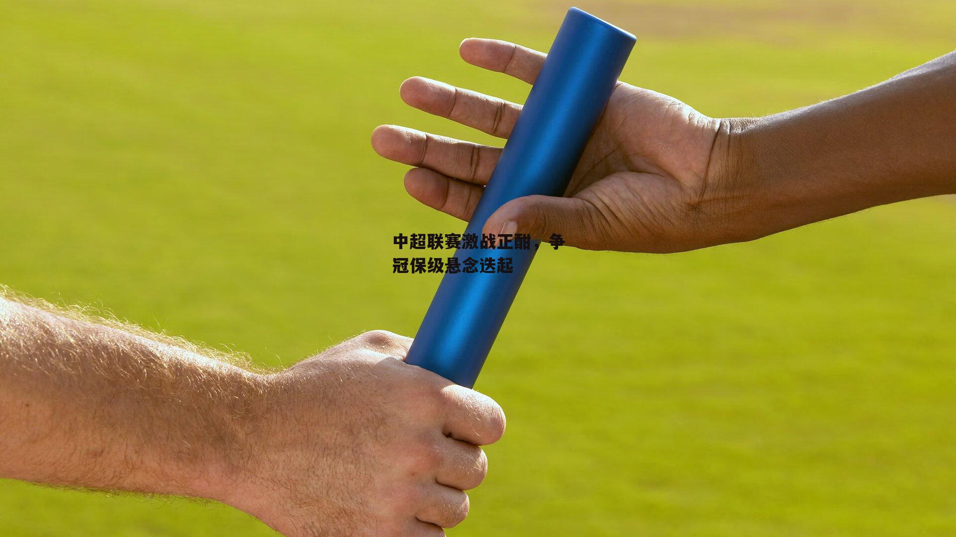  中超联赛激战正酣，争冠保级悬念迭起：杏彩体育