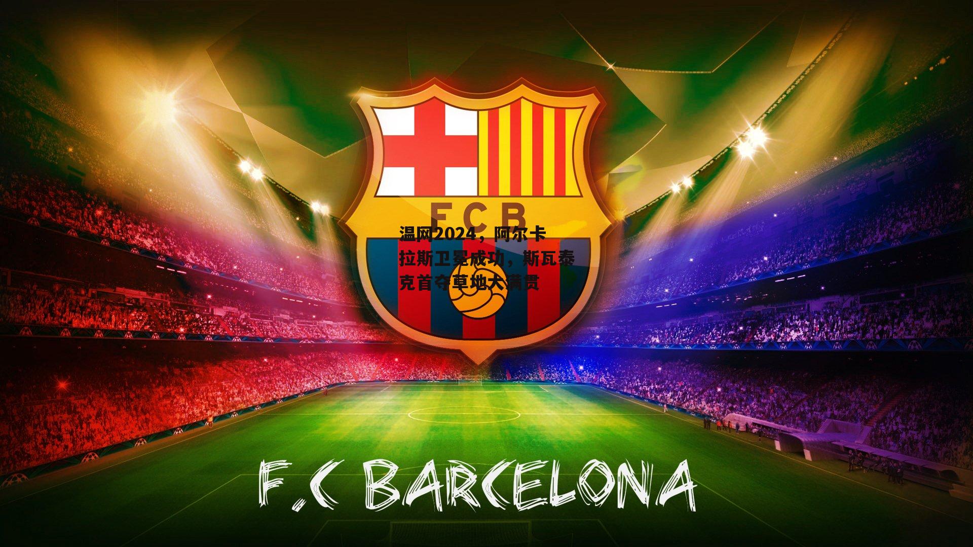  温网2024，阿尔卡拉斯卫冕成功，斯瓦泰克首夺草地大满贯|杏