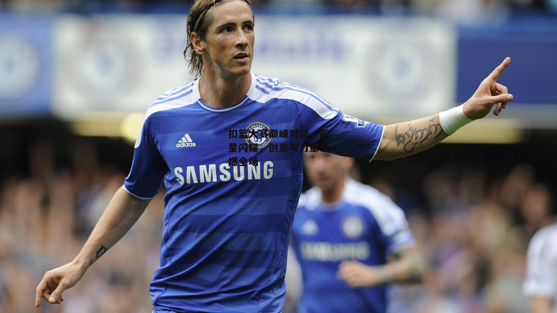  杏彩体育官网|扣篮大赛巅峰对决，新星闪耀，创意与力量引爆全场