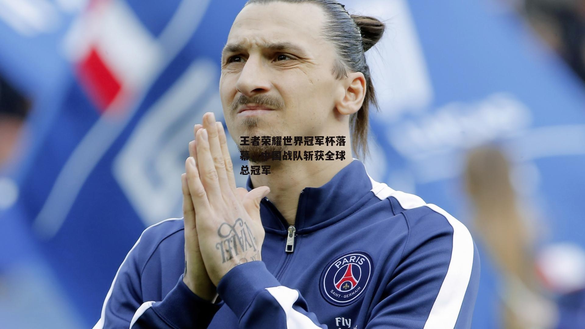 王者荣耀世界冠军杯落幕,中国战队斩获全球总冠军