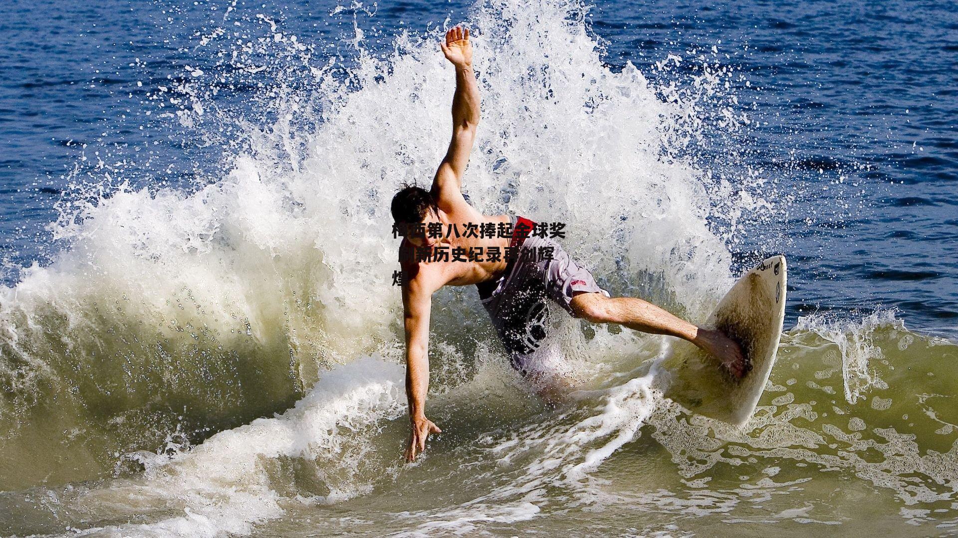 梅西第八次捧起金球奖 刷新历史纪录再创辉煌