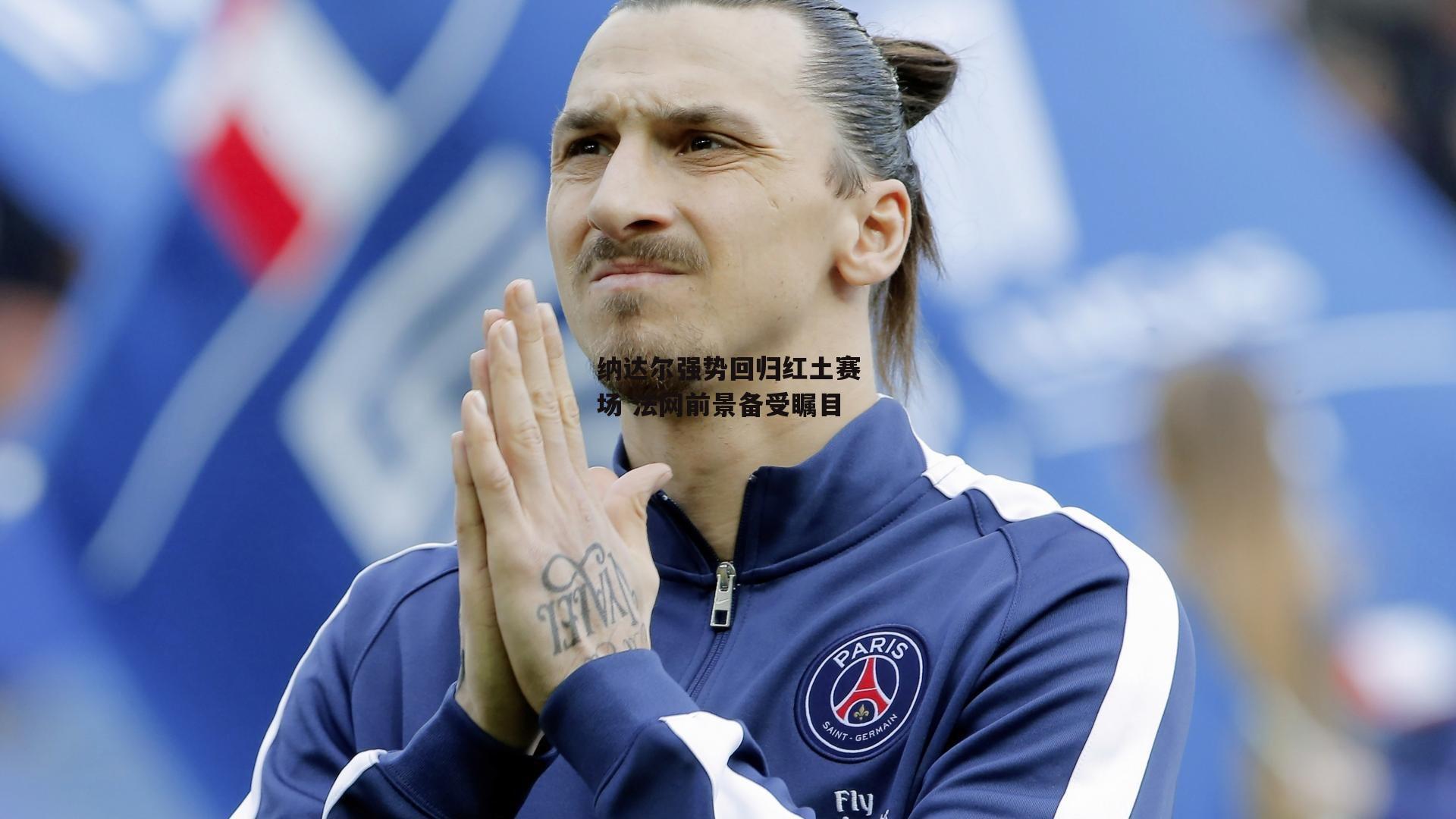 纳达尔强势回归红土赛场 法网前景备受瞩目