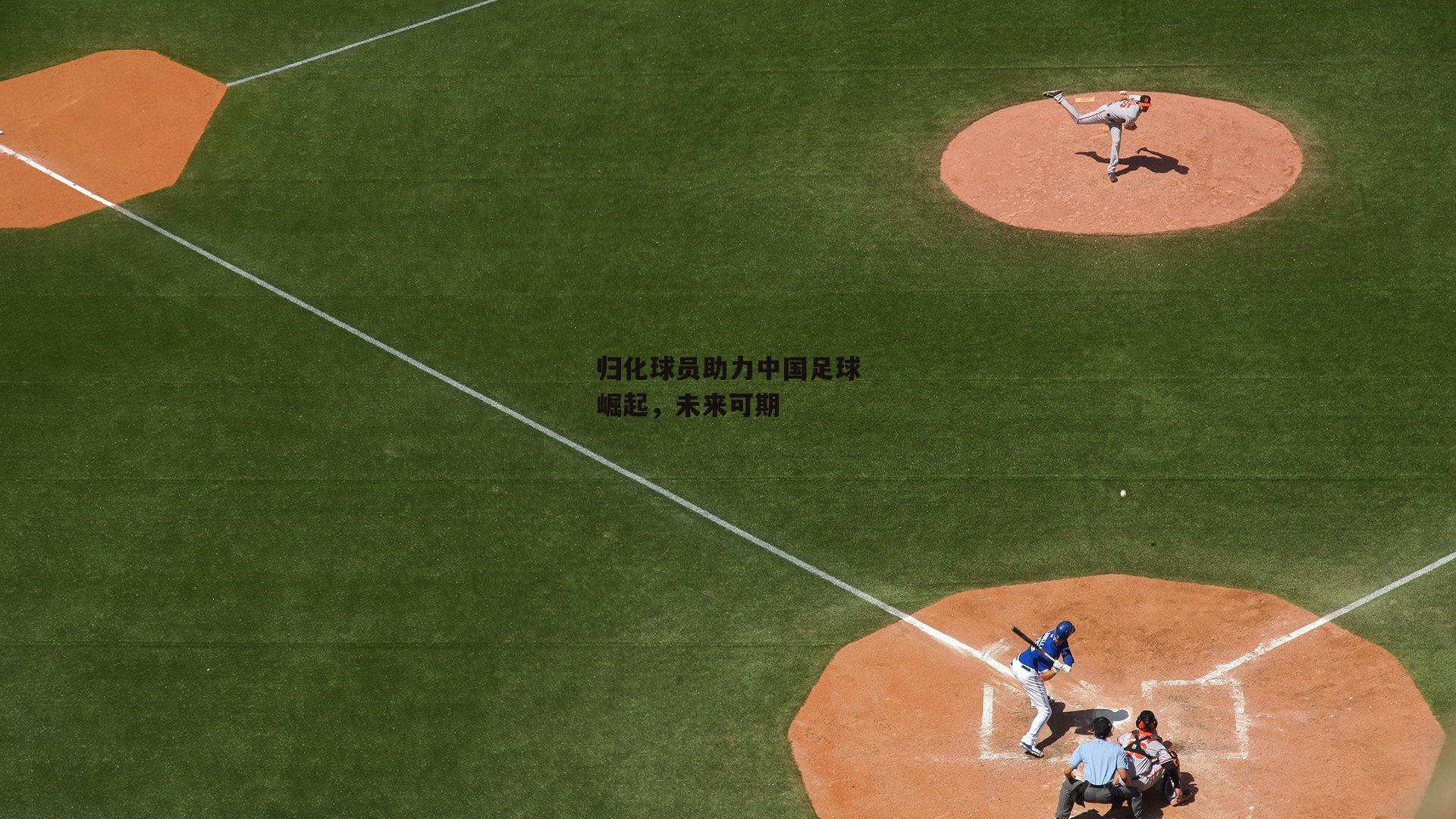  归化球员助力中国足球崛起，未来可期_杏彩体育